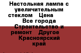 Настольная лампа с увеличительным стеклом › Цена ­ 700 - Все города Строительство и ремонт » Другое   . Красноярский край